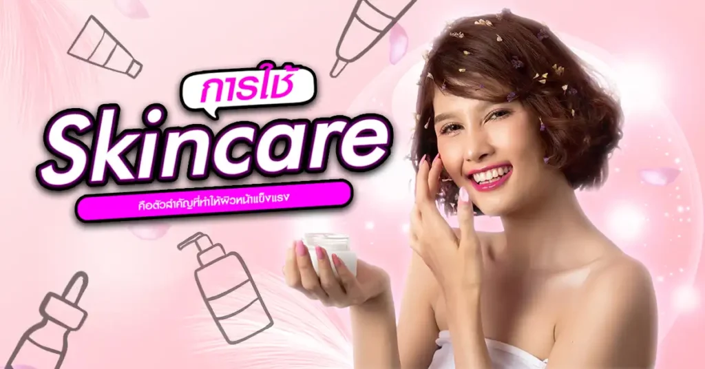 การใช้ Skincare คือตัวสำคัญที่ทำให้ผิวหน้าแข็งแรง